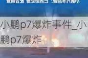 小鹏p7爆炸事件_小鹏p7爆炸