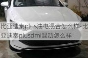 比亚迪秦plus油电混合怎么样-比亚迪秦plusdmi混动怎么样