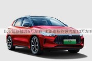 比亚迪新能源6万左右_比亚迪新能源汽车10万左右