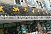 淮安汽车用品批发-淮安汽车用品批发市场在哪里