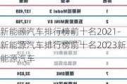 新能源汽车排行榜前十名2021-新能源汽车排行榜前十名2023新能源汽车