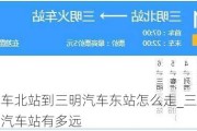 三明汽车北站到三明汽车东站怎么走_三明北站到三明汽车站有多远