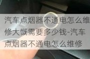 汽车点烟器不通电怎么维修大慨需要多少钱-汽车点烟器不通电怎么维修