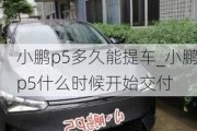 小鹏p5多久能提车_小鹏p5什么时候开始交付