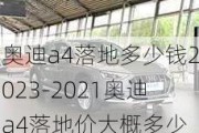 奥迪a4落地多少钱2023-2021奥迪a4落地价大概多少