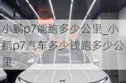 小鹏p7能跑多少公里_小鹏p7汽车多少钱跑多少公里