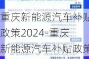 重庆新能源汽车补贴政策2024-重庆新能源汽车补贴政策