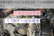 汽车真空管漏气会不会增高油耗-汽车真空管漏气还能开吗