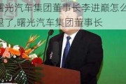 曙光汽车集团董事长李进巅怎么退了,曙光汽车集团董事长