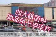 广州买汽车用品-广州最大的汽车用品市场