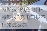 特斯拉3的充电口-特斯拉3充电口拔不出来怎么办