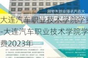 大连汽车职业技术学院学费-大连汽车职业技术学院学费2023年