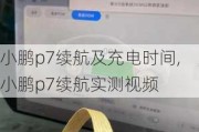 小鹏p7续航及充电时间,小鹏p7续航实测视频