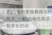 小鹏p5电池更换费用与什么有关_小鹏p5电池寿命一般多长时间