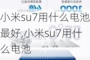 小米su7用什么电池最好,小米su7用什么电池