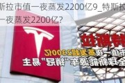 特斯拉市值一夜蒸发2200亿9_特斯拉市值一夜蒸发2200亿?