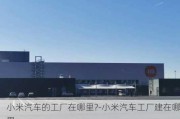 小米汽车的工厂在哪里?-小米汽车工厂建在哪里