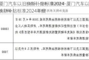 厦门汽车以旧换新补贴标准2024-厦门汽车以旧换新补贴标准2024年度