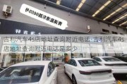 吉利汽车4s店地址查询附近电话-吉利汽车4s店地址查询附近电话是多少