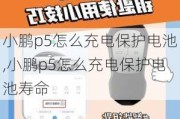 小鹏p5怎么充电保护电池,小鹏p5怎么充电保护电池寿命