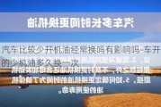 汽车比较少开机油经常换吗有影响吗-车开的少机油多久换一次