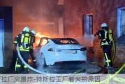 特斯拉厂房爆炸-特斯拉工厂着火的原因