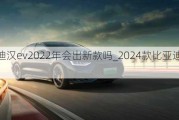 比亚迪汉ev2022年会出新款吗_2024款比亚迪汉EV配置