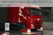 十堰汽车城生产什么牌子汽车_十堰汽车城生产什么牌子汽车好