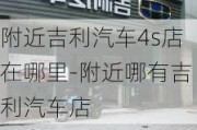 附近吉利汽车4s店在哪里-附近哪有吉利汽车店