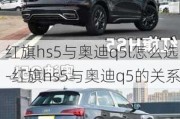 红旗hs5与奥迪q5l怎么选-红旗hs5与奥迪q5的关系