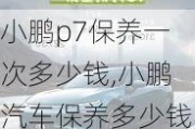 小鹏p7保养一次多少钱,小鹏汽车保养多少钱