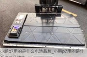 小鹏p7用的是什么电池品牌_小鹏p7用的是什么电池品牌的