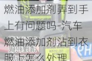 燃油添加剂弄到手上有问题吗-汽车燃油添加剂沾到衣服上怎么处理