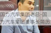 国力汽车集团老总-国力汽车集团董事长简历