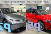 小鹏p5和小鹏p6哪款好停车,小鹏p5和小鹏p7