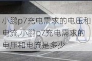 小鹏p7充电需求的电压和电流,小鹏p7充电需求的电压和电流是多少