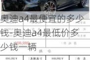 奥迪a4最便宜的多少钱-奥迪a4最低价多少钱一辆