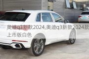 奥迪q3新款2024,奥迪q3新款2024款上市版白色