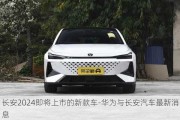 长安2024即将上市的新款车-华为与长安汽车最新消息