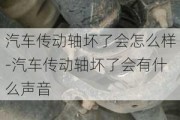 汽车传动轴坏了会怎么样-汽车传动轴坏了会有什么声音