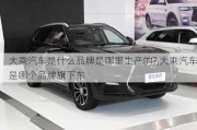 大乘汽车是什么品牌是哪里生产的?,大乘汽车是哪个品牌旗下车