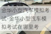 金华小型汽车模拟考试-金华小型汽车模拟考试在哪里考