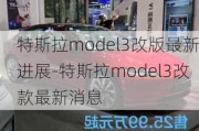 特斯拉model3改版最新进展-特斯拉model3改款最新消息