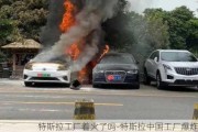 特斯拉工厂着火了吗-特斯拉中国工厂爆炸