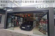 离我最近的奥迪4s店位置在哪里-最近的奥迪4s店在哪里?