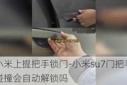 小米上提把手锁门-小米su7门把手碰撞会自动解锁吗