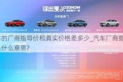 汽车的厂商指导价和真实价格差多少_汽车厂商指导价是什么意思?