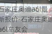 石家庄奥迪a6l最新报价-石家庄奥迪a6l车友会