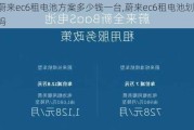 蔚来ec6租电池方案多少钱一台,蔚来ec6租电池划算吗