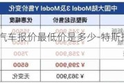 特斯拉电动汽车报价最低价是多少-特斯拉电动轿车最低价格